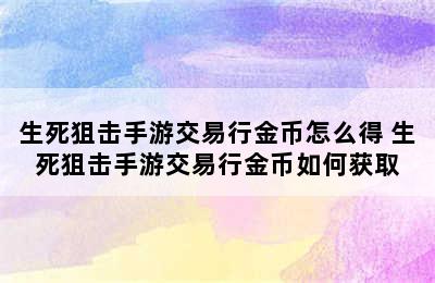 生死狙击手游交易行金币怎么得 生死狙击手游交易行金币如何获取